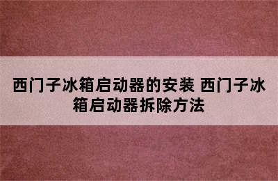 西门子冰箱启动器的安装 西门子冰箱启动器拆除方法